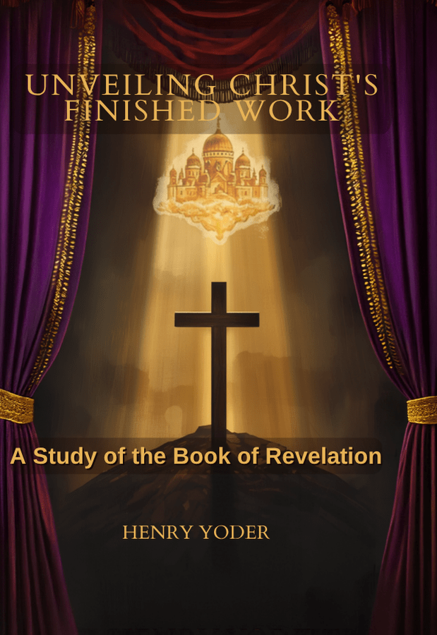 Cover of Unveiling Christ’s Finished Work: A Study of the Book of Revelation by Henry Yoder